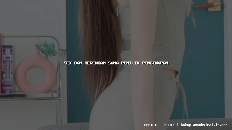 sex dan berendam sama pemilik penginapan