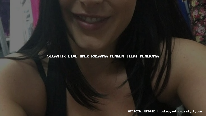 sicantik live omek rasanya pengen jilat memeknya