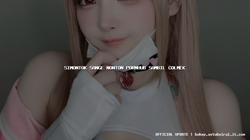 simontok sange nonton pornhub sambil colmek