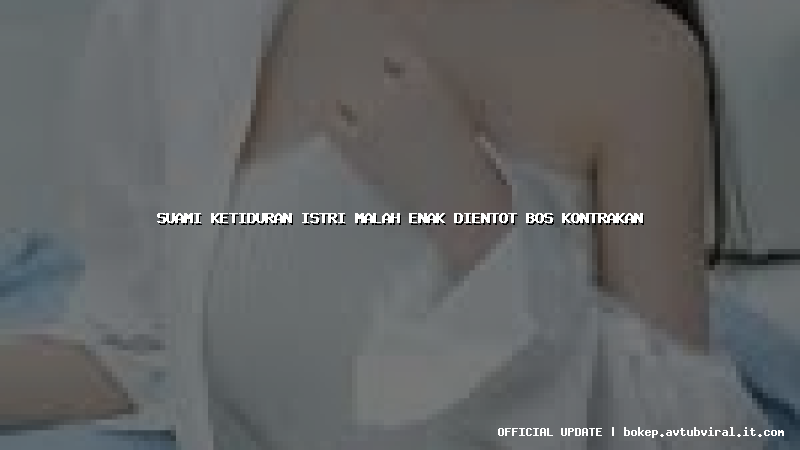 suami ketiduran istri malah enak dientot bos kontrakan