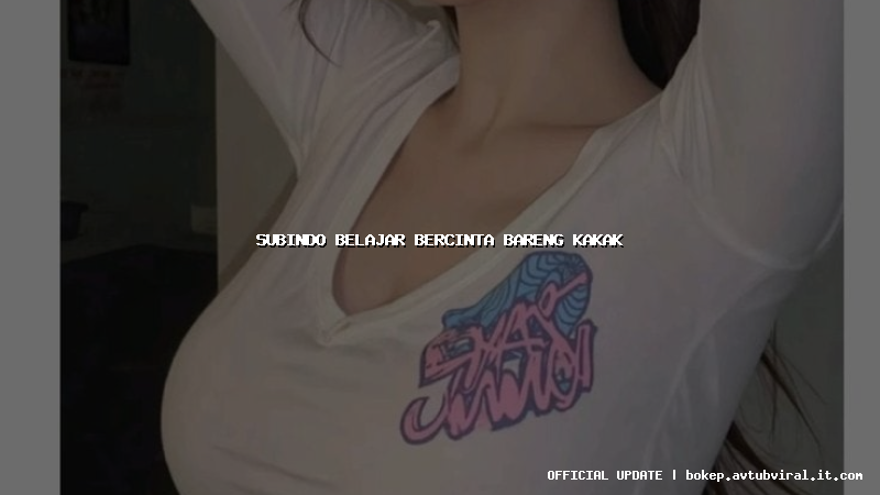 subindo belajar bercinta bareng kakak