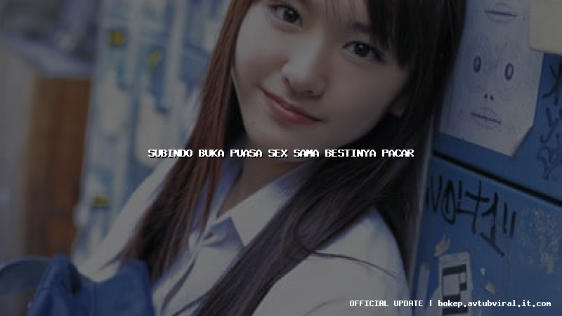 subindo buka puasa sex sama bestinya pacar