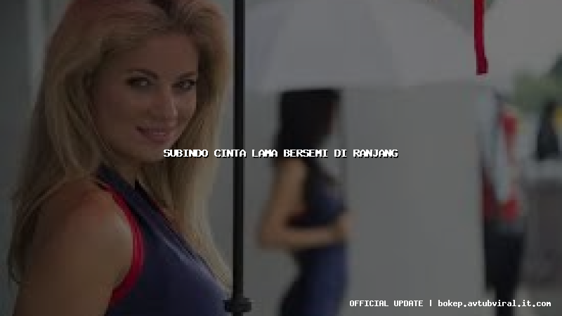 subindo cinta lama bersemi di ranjang