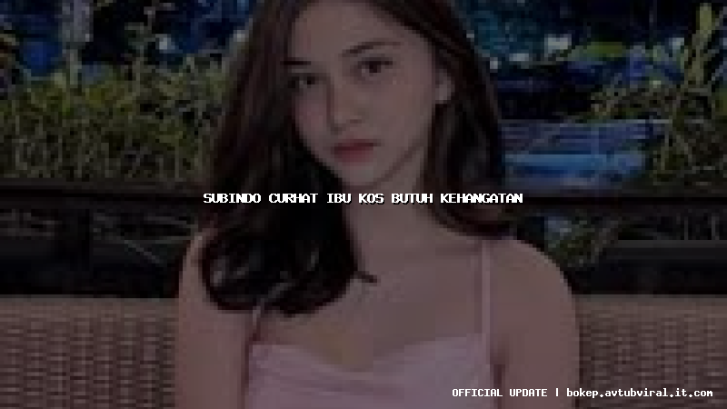 subindo curhat ibu kos butuh kehangatan
