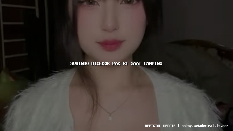 subindo dicekok pak rt saat camping