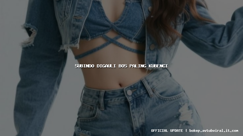 subindo digauli bos paling kubenci