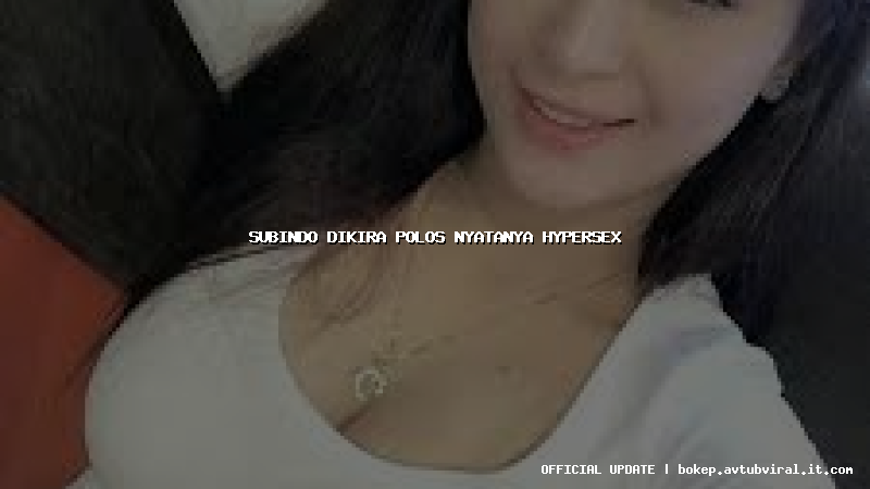 subindo dikira polos nyatanya hypersex