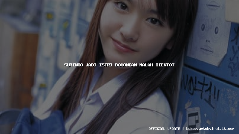 subindo jadi istri bohongan malah dientot