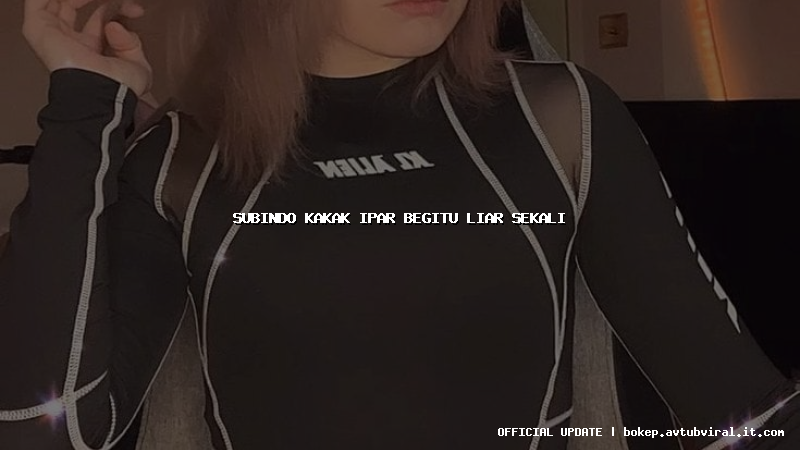 subindo kakak ipar begitu liar sekali