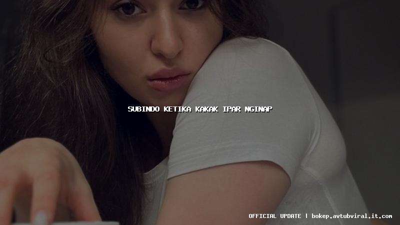 subindo ketika kakak ipar nginap