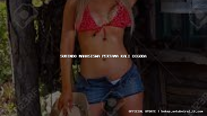 subindo mahasiswa pertama kali digoda