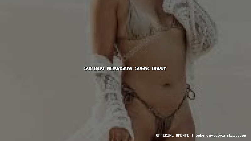 subindo memuaskan sugar daddy