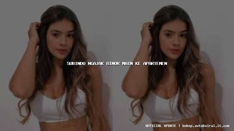 subindo ngajak binor main ke apartemen