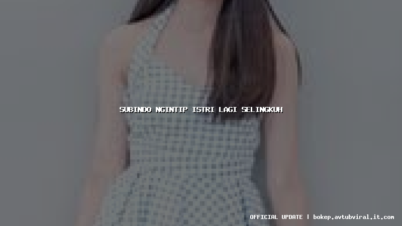 subindo ngintip istri lagi selingkuh