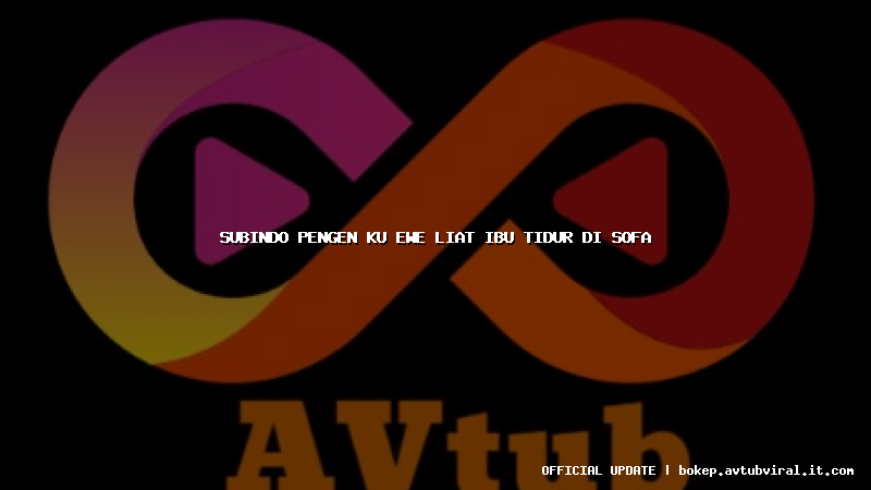 subindo pengen ku ewe liat ibu tidur di sofa