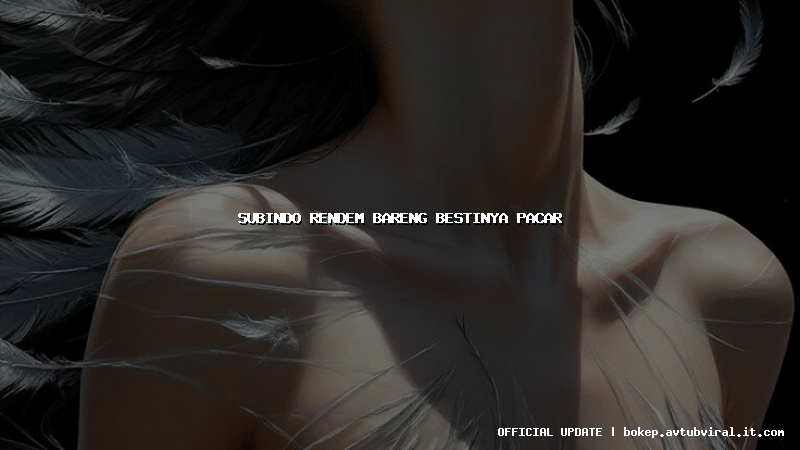 subindo rendem bareng bestinya pacar