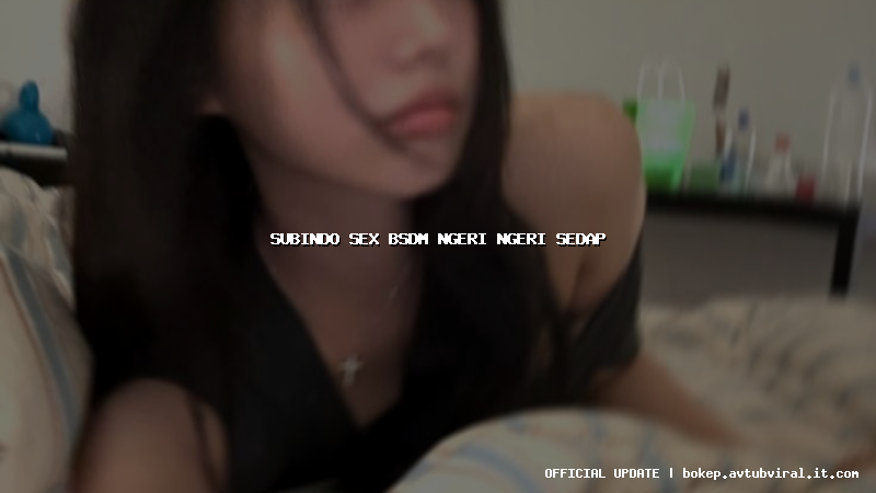 subindo sex bsdm ngeri ngeri sedap
