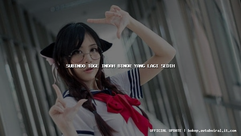 subindo toge indah binor yang lagi sedih