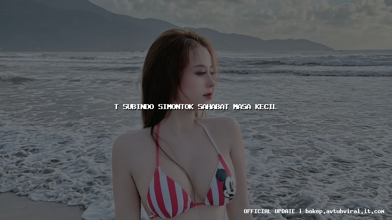 t subindo simontok sahabat masa kecil