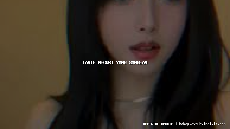 tante meguri yang sangean