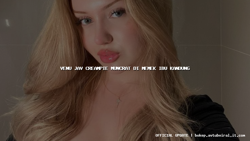 venu jav creampie muncrat di memek ibu kandung