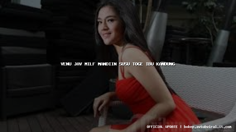 venu jav milf mandiin susu toge ibu kandung