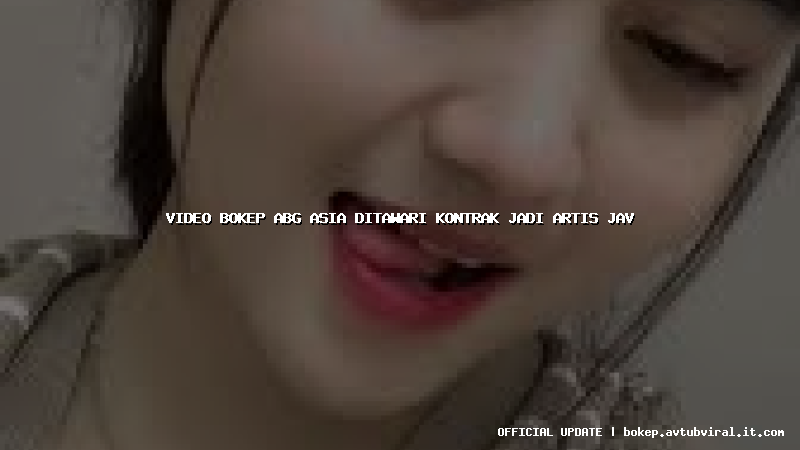 video bokep abg asia ditawari kontrak jadi artis jav