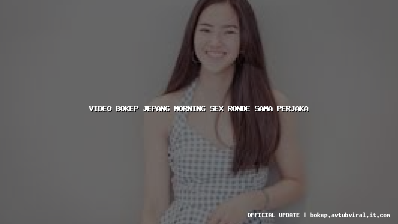 video bokep jepang morning sex ronde sama perjaka