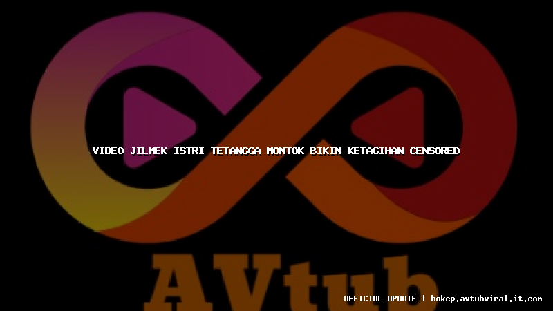 video jilmek istri tetangga montok bikin ketagihan censored