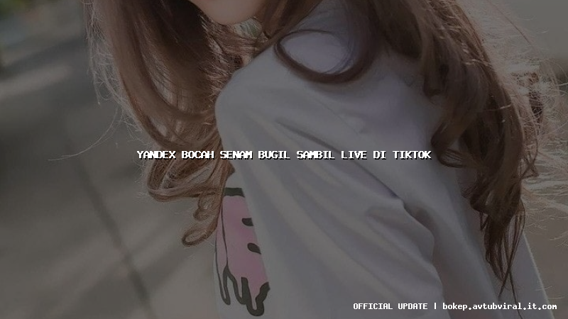 yandex bocah senam bugil sambil live di tiktok