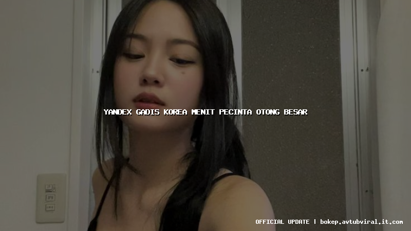 yandex gadis korea menit pecinta otong besar